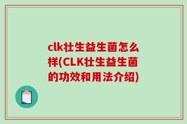 clk壮生益生菌怎么样(CLK壮生益生菌的功效和用法介绍) clk壮生益生菌怎么样(CLK壮生益生菌的功效和用法介绍)