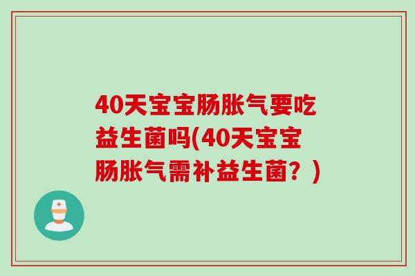 40天宝宝肠要吃益生菌吗(40天宝宝肠需补益生菌？)
