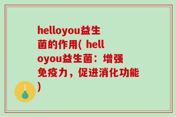 helloyou益生菌的作用( helloyou益生菌：增强免疫力，促进消化功能)