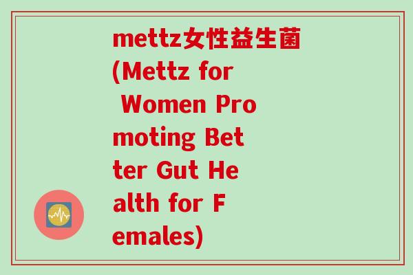 mettz女性益生菌(Mettz for Women Promoting Better Gut Health for Females) mettz女性益生菌(Mettz for Women Promoting Better Gut Health for Females)