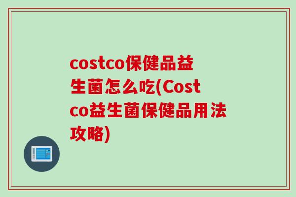 costco保健品益生菌怎么吃(Costco益生菌保健品用法攻略)