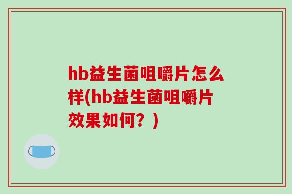 hb益生菌咀嚼片怎么样(hb益生菌咀嚼片效果如何?) hb益生菌咀嚼片怎么样(hb益生菌咀嚼片效果如何?)