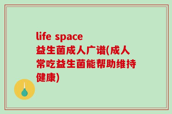 life space益生菌成人广谱(成人常吃益生菌能帮助维持健康)