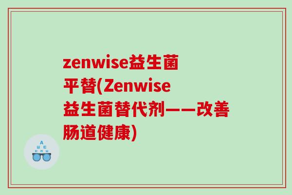 zenwise益生菌平替(Zenwise益生菌替代剂——改善肠道健康)