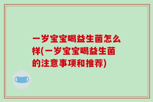 一岁宝宝喝益生菌怎么样(一岁宝宝喝益生菌的注意事项和推荐) 一岁宝宝喝益生菌怎么样(一岁宝宝喝益生菌的注意事项和推荐)