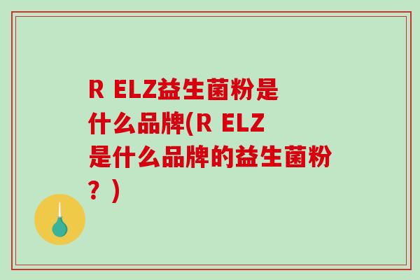 R ELZ益生菌粉是什么品牌(R ELZ是什么品牌的益生菌粉？)