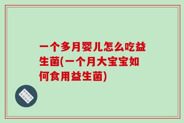 一个多月婴儿怎么吃益生菌(一个月大宝宝如何食用益生菌) 一个多月婴儿怎么吃益生菌(一个月大宝宝如何食用益生菌)