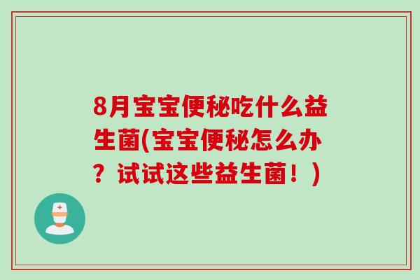 8月宝宝便秘吃什么益生菌(宝宝便秘怎么办？试试这些益生菌！)