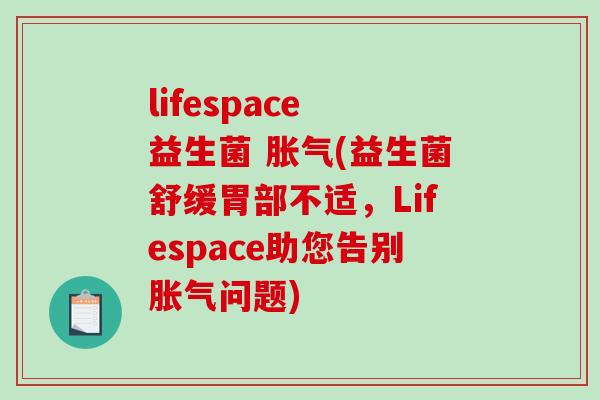 lifespace 益生菌 胀气(益生菌舒缓胃部不适，Lifespace助您告别胀气问题)