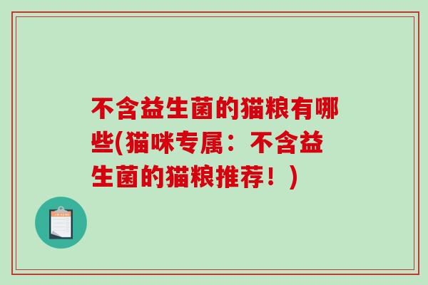 不含益生菌的猫粮有哪些(猫咪专属：不含益生菌的猫粮推荐！)