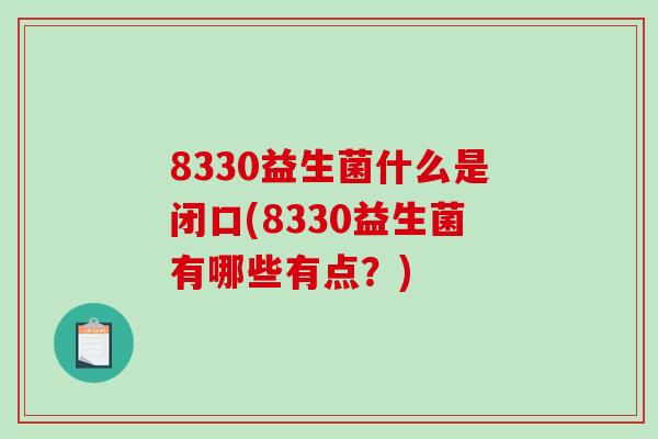 8330益生菌什么是闭口(8330益生菌有哪些有点？)