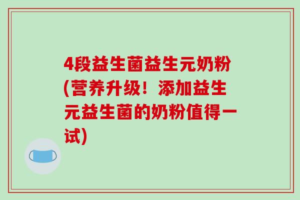 4段益生菌益生元奶粉(营养升级！添加益生元益生菌的奶粉值得一试)