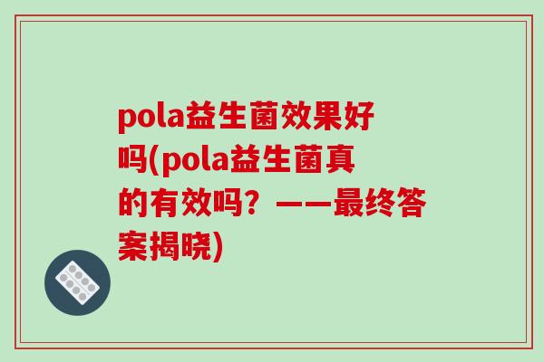pola益生菌效果好吗(pola益生菌真的有效吗？——最终答案揭晓)