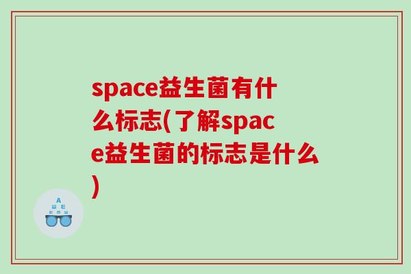 space益生菌有什么标志(了解space益生菌的标志是什么)