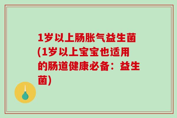 1岁以上肠益生菌(1岁以上宝宝也适用的肠道健康必备：益生菌)
