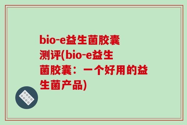 bio-e益生菌胶囊测评(bio-e益生菌胶囊：一个好用的益生菌产品)