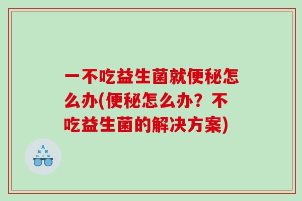 一不吃益生菌就便秘怎么办(便秘怎么办？不吃益生菌的解决方案)