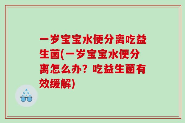 一岁宝宝水便分离吃益生菌(一岁宝宝水便分离怎么办？吃益生菌有效缓解)