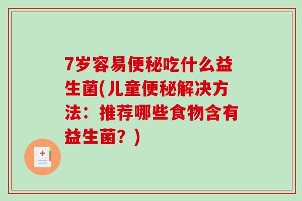 7岁容易便秘吃什么益生菌(儿童便秘解决方法：推荐哪些食物含有益生菌？)