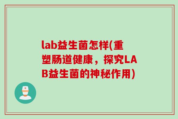 lab益生菌怎样(重塑肠道健康，探究LAB益生菌的神秘作用)
