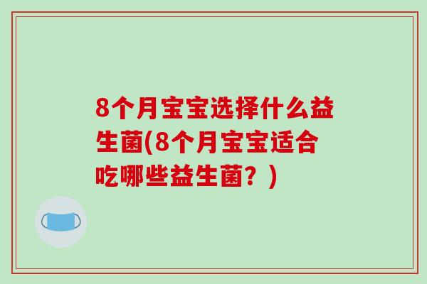 8个月宝宝选择什么益生菌(8个月宝宝适合吃哪些益生菌？)