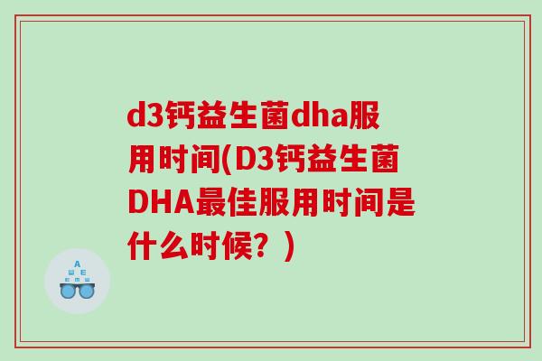 d3钙益生菌dha服用时间(D3钙益生菌DHA最佳服用时间是什么时候？)