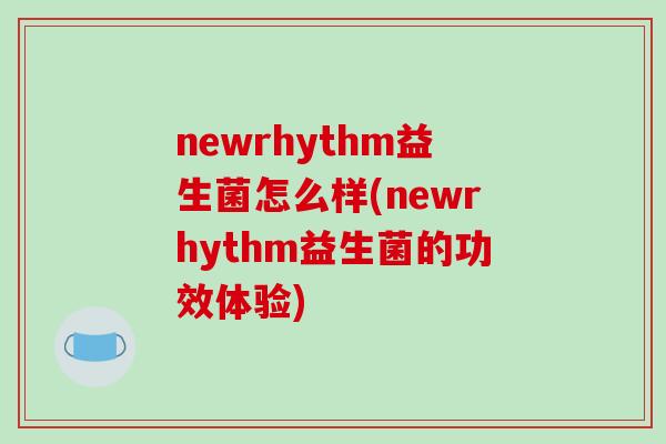 newrhythm益生菌怎么样(newrhythm益生菌的功效体验)