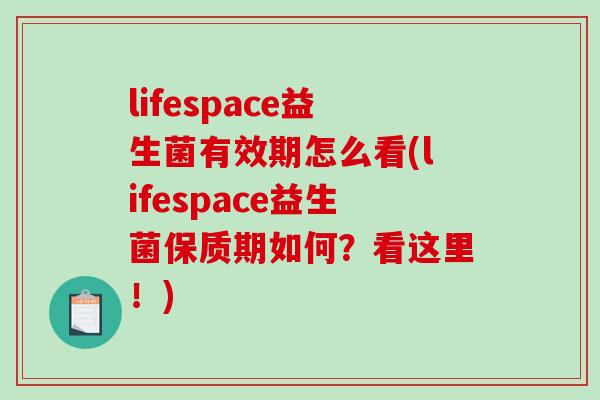 lifespace益生菌有效期怎么看(lifespace益生菌保质期如何？看这里！)