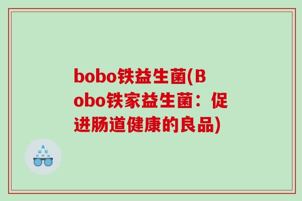 bobo铁益生菌(Bobo铁家益生菌：促进肠道健康的良品)