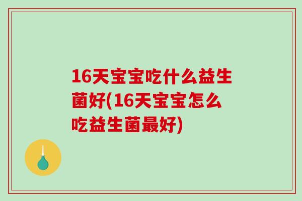 16天宝宝吃什么益生菌好(16天宝宝怎么吃益生菌最好)