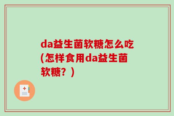 da益生菌软糖怎么吃(怎样食用da益生菌软糖？)