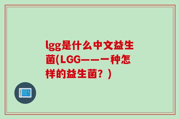 lgg是什么中文益生菌(LGG——一种怎样的益生菌？)