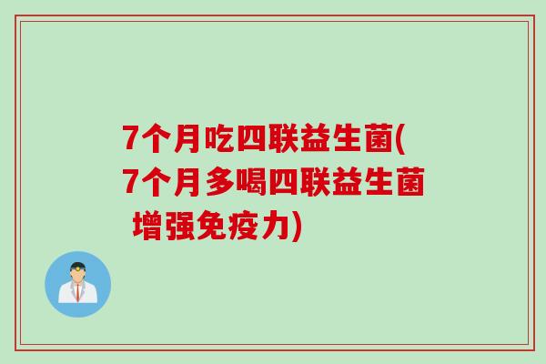 7个月吃四联益生菌(7个月多喝四联益生菌 增强免疫力)