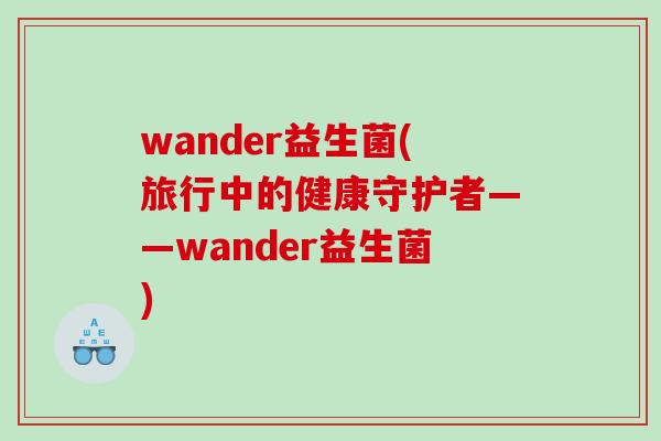 wander益生菌(旅行中的健康守护者——wander益生菌)