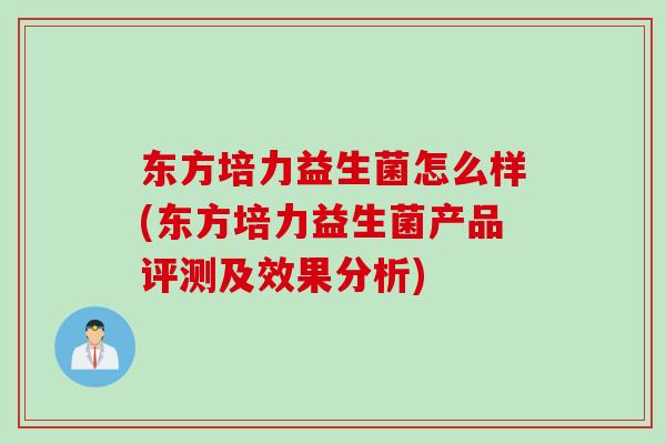 东方培力益生菌怎么样(东方培力益生菌产品评测及效果分析)