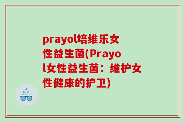 prayol培维乐女性益生菌(Prayol女性益生菌：维护女性健康的护卫)