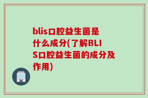 blis口腔益生菌是什么成分(了解BLIS口腔益生菌的成分及作用)