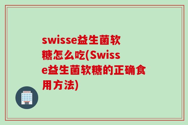swisse益生菌软糖怎么吃(Swisse益生菌软糖的正确食用方法)