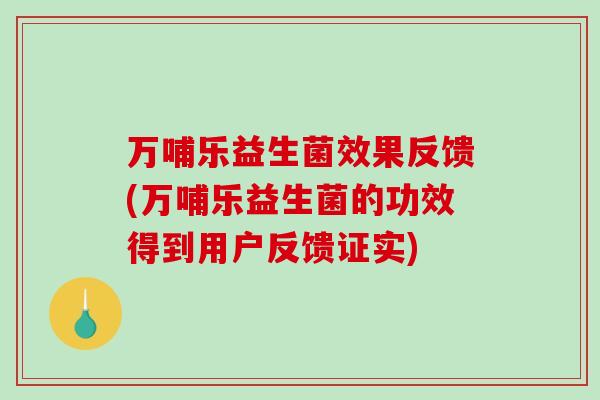 万哺乐益生菌效果反馈(万哺乐益生菌的功效得到用户反馈证实)