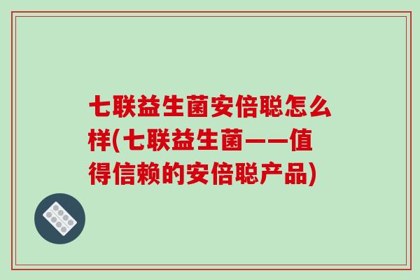 七联益生菌安倍聪怎么样(七联益生菌——值得信赖的安倍聪产品)