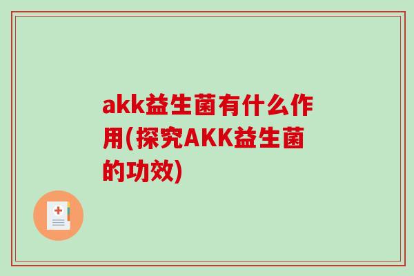 akk益生菌有什么作用(探究AKK益生菌的功效)