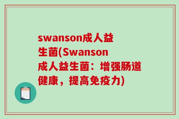 swanson成人益生菌(Swanson成人益生菌：增强肠道健康，提高免疫力)