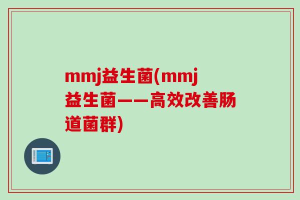 mmj益生菌(mmj益生菌——高效改善肠道菌群)