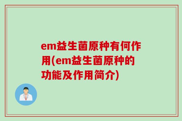 em益生菌原种有何作用(em益生菌原种的功能及作用简介)