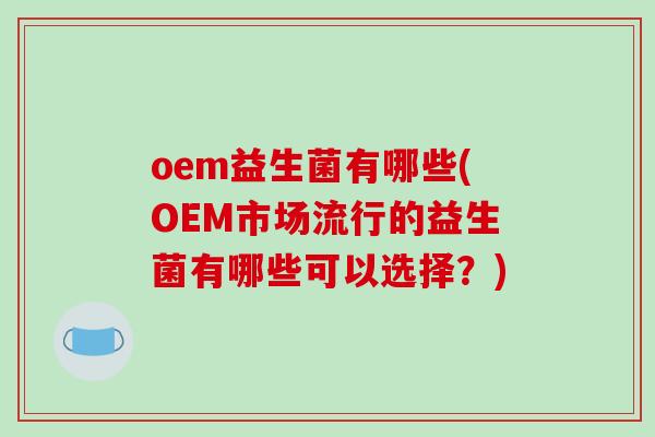 oem益生菌有哪些(OEM市场流行的益生菌有哪些可以选择？)