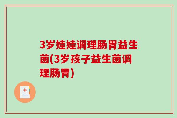 3岁娃娃调理肠胃益生菌(3岁孩子益生菌调理肠胃) 3岁娃娃调理肠胃益生菌(3岁孩子益生菌调理肠胃)
