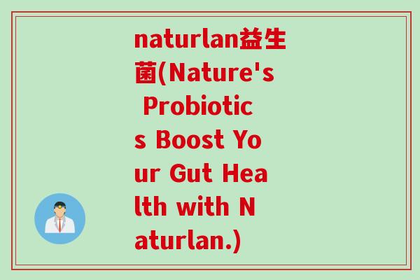 naturlan益生菌(Nature's Probiotics Boost Your Gut Health with Naturlan.)