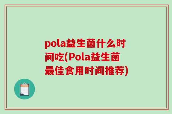 pola益生菌什么时间吃(Pola益生菌最佳食用时间推荐)