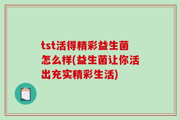 tst活得精彩益生菌怎么样(益生菌让你活出充实精彩生活)