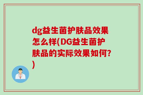 dg益生菌护肤品效果怎么样(DG益生菌护肤品的实际效果如何？)